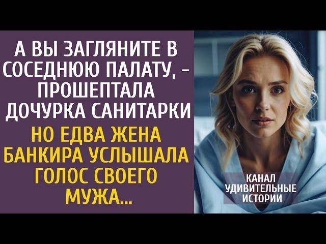 А вы загляните в соседнюю палату, - прошептала дочурка санитарки… Но едва жена банкира услышала ЭТО…