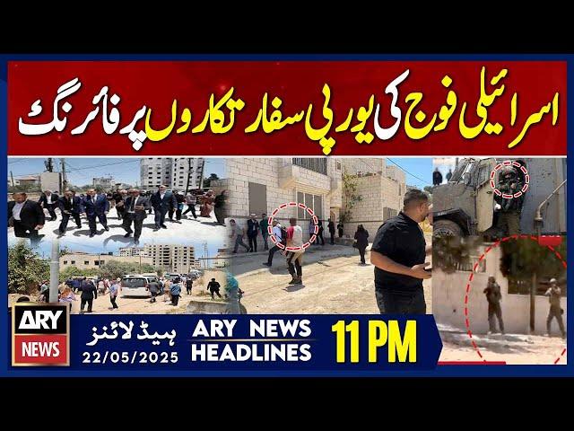 ARY News 11 PM Headlines || 22nd May 2025 - Israeli forces open fire on European diplomats
