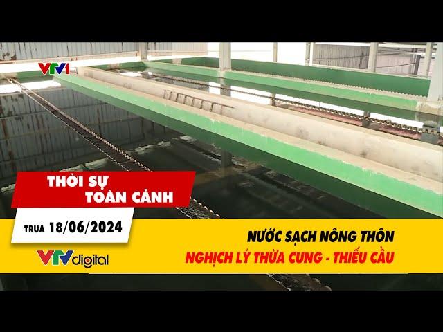 Thời sự toàn cảnh trưa 18/06/2024: Nước sạch nông thôn: Nghịch lý thừa cung - thiếu cầu | VTV24