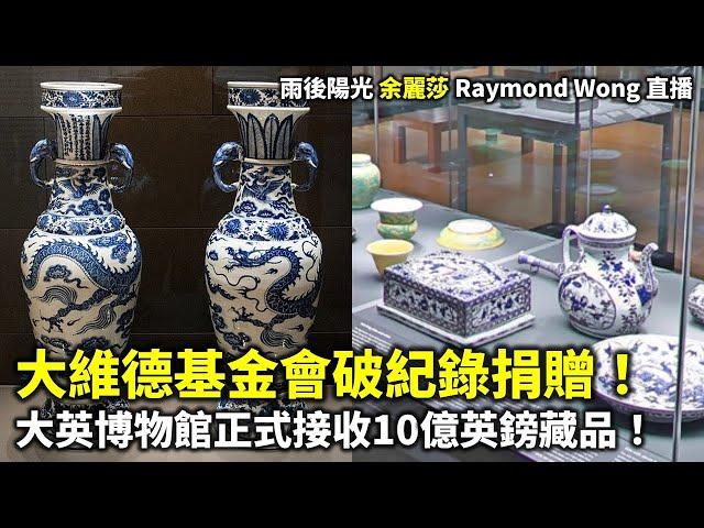 20241114 大維德基金會破紀錄捐贈！大英博物館正式接收10億英鎊藏品！| 雨後陽光 余麗莎 Raymond Wong 直播