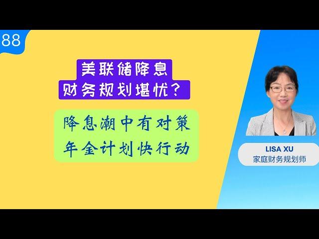 第 88 期：美联储降息，财务规划堪忧？降息潮中有对策，年金计划快行动！及时赶上晚班车，良好机会莫错失！