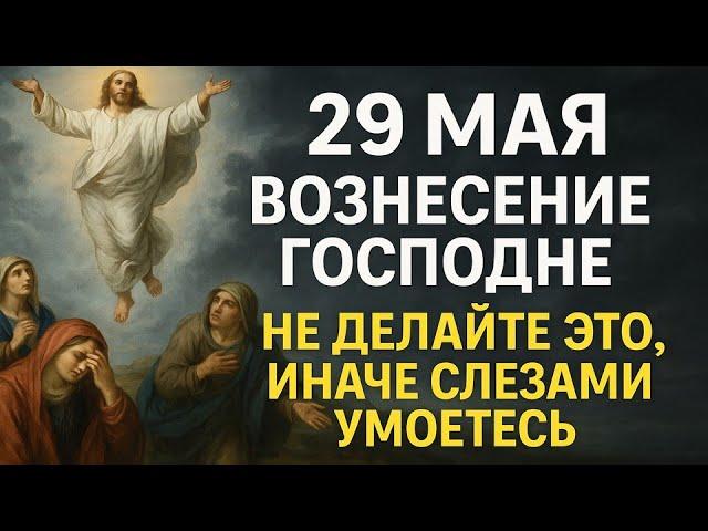 29 мая праздник Вознесение Господне. Что нельзя делать. Приметы, традиции, ритуалы и обряды
