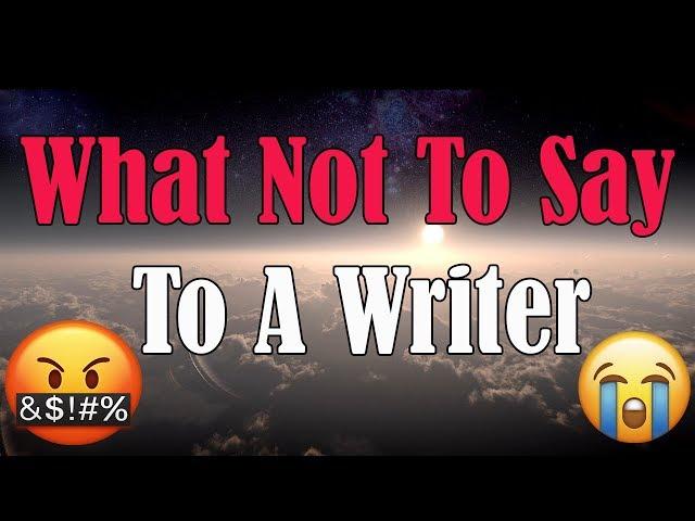 What Not To Say To A Writer