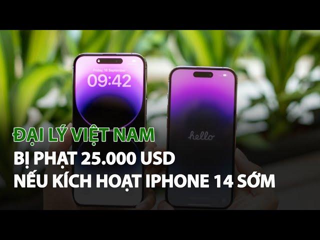 Đại Lý Việt Nam bị phạt 25.000 USD nếu kích hoạt Iphone 14 sớm| VTC14