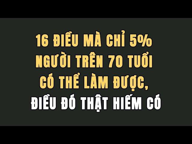 16 Điều mà chỉ 5% người trên 70 tuổi có thể làm được, điều đó thật hiếm có