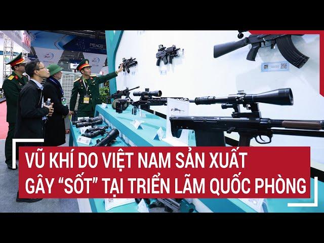 Vũ khí do Việt Nam sản xuất gây “sốt” tại Triển lãm Quốc phòng