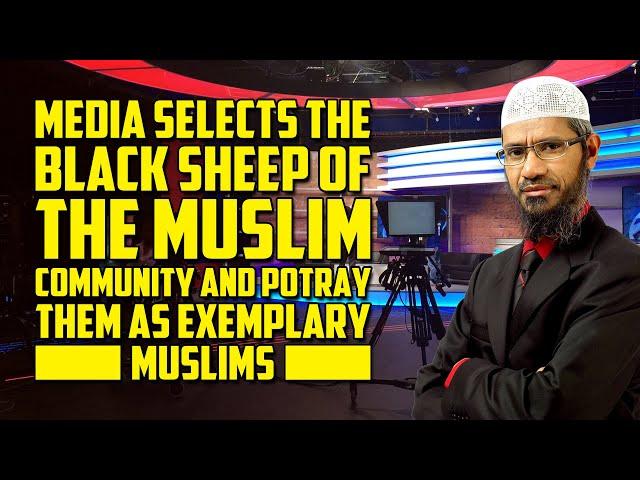 Media Selects the Black Sheep of the Muslim Community & Potray them as Exemplary Muslims -Zakir Naik