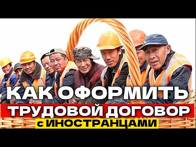 Как Оформить ТРУДОВОЙ ДОГОВОР с Иностранным Работником? Какие НУЖНЫ Документы? Миграционный Юрист