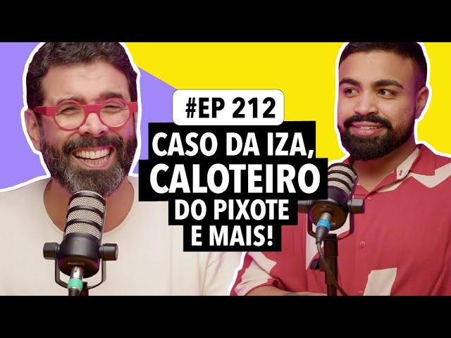 #212: Famosos x Sósias, Caso IZA, Dodô (pixote) caloteiro e mais