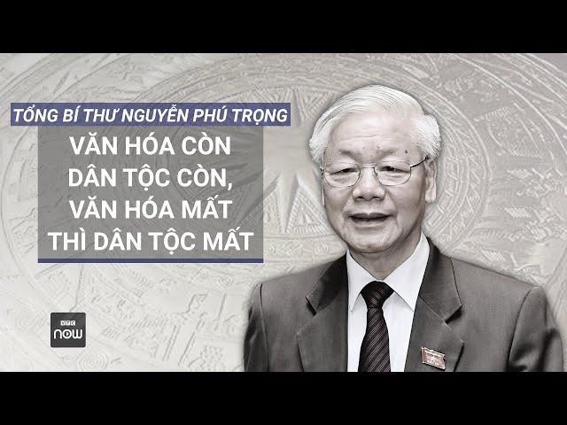 Tổng Bí thư Nguyễn Phú Trọng: "Văn hóa còn dân tộc còn, văn hóa mất thì dân tộc mất" | VTC Now