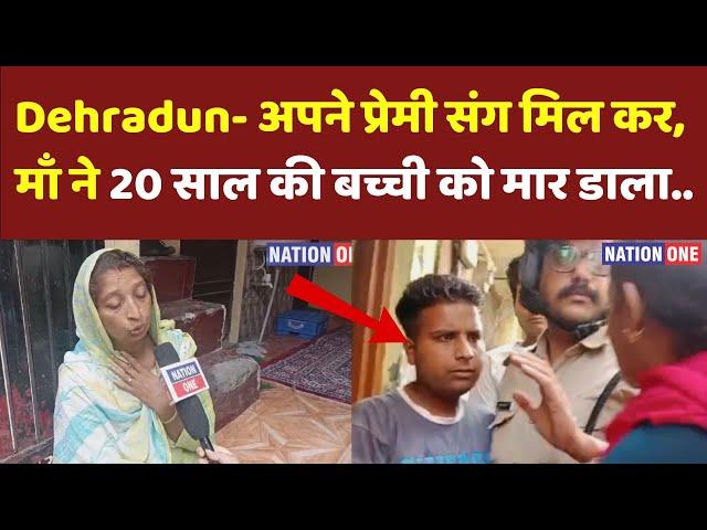 dehradun patel nagar news- माँ ने अपनी बेटी को प्रेमी संग मिलकर मार डाला, कबुल करा अपना जुर्म....