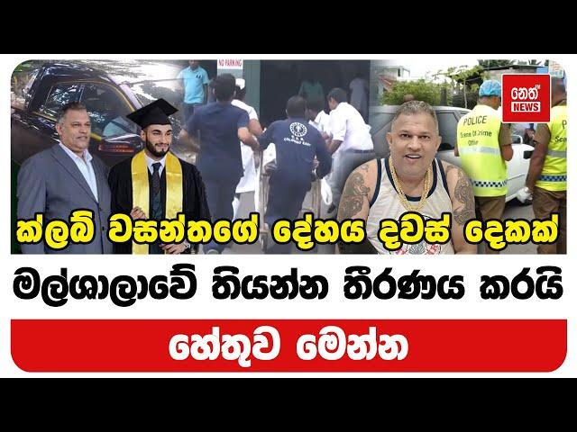 ක්ලබ් වසන්තගේ දේහය දවස් දෙකක් මල්ශාලාවේ තියන්න හේතුව මෙන්න | Neth News