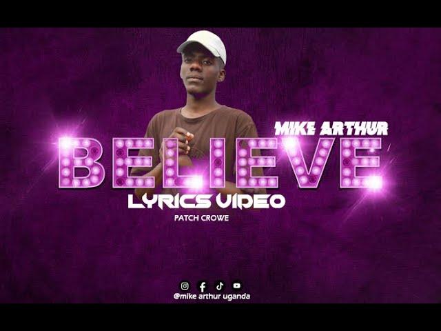 BELIEVE(Patch Crowe)-_ MIKE ARTHUR UGANDA (lyrics Video)  NEW MUSIC SEPTEMBER  2022.mp3.mp4