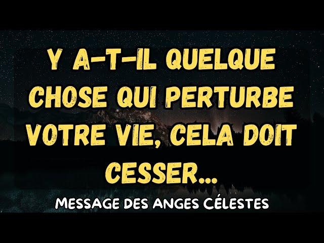 Y a-t-il quelque chose qui perturbe votre vie, cela doit cesser...message des anges