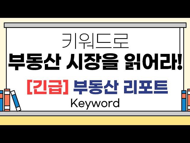 [긴급] 부동산리포트 - 키워드로 부동산 시장을 읽어라! 지금 키워드 공개!!