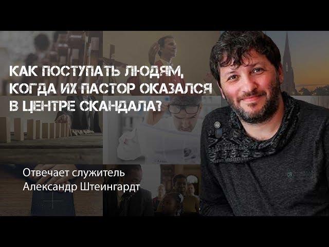 Как поступать людям, когда их пастор оказался в центре скандала? | Александр Штеингардт