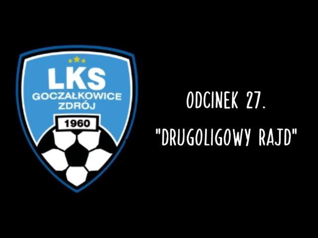 WIELKI LKS GOCZAŁKOWICE-ZDRÓJ | odcinek 27. "Drugoligowy rajd"