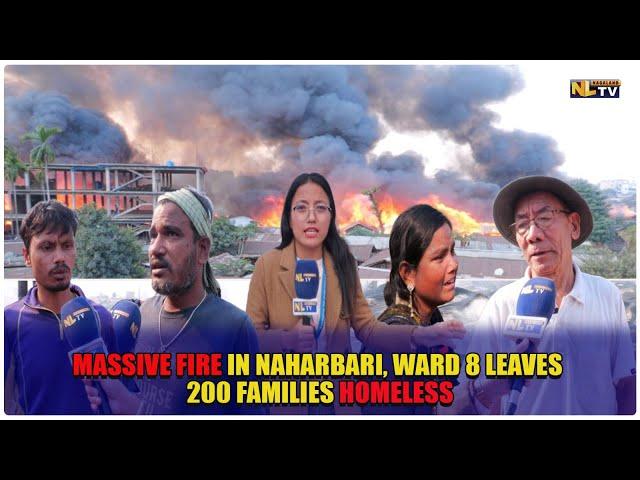 MASSIVE FIRE IN NAHARBARI, WARD 8 LEAVES 200 FAMILIES HOMELESS