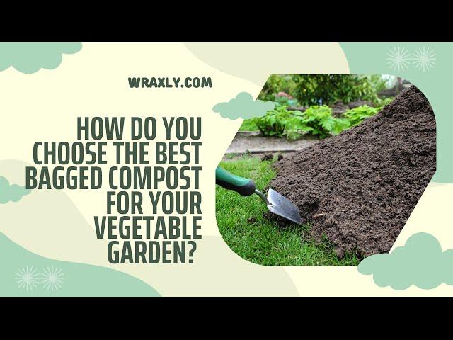 How do you choose the best bagged compost for your vegetable garden?