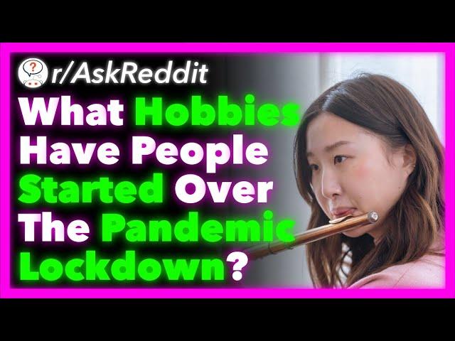 What Hobbies Have People Started Over The Pandemic Lockdown? (r/AskReddit)