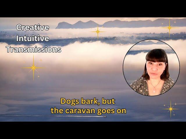 The dogs bark, but the caravan goes on | Creative Intuitive Transmission | High vibration art