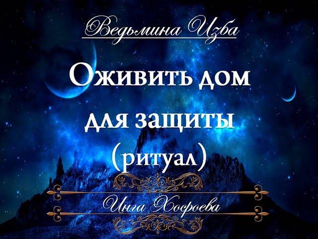 ОЖИВИТЬ ДОМ... ДЛЯ ЗАЩИТЫ Ритуал Инги Хосроевой для всех "Ведьмина Изба"