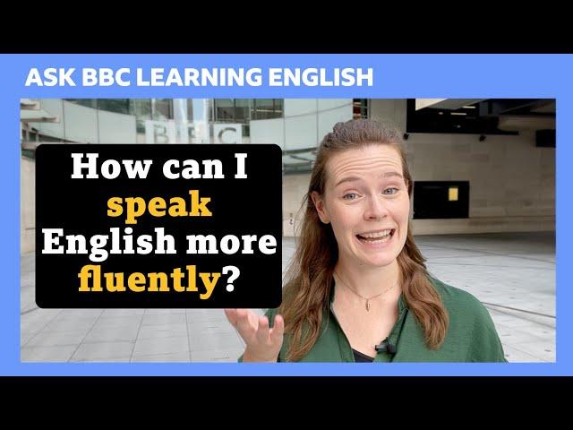 How can I speak English more fluently? Ask BBC Learning English