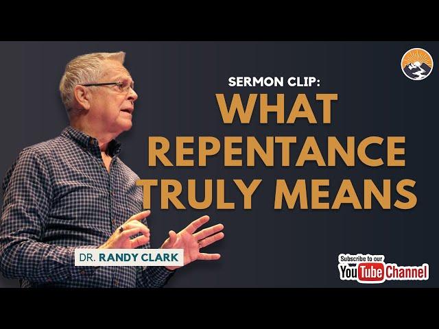 WHAT REPENTANCE TRULY MEANS | RANDY CLARK | SERMON CLIPS