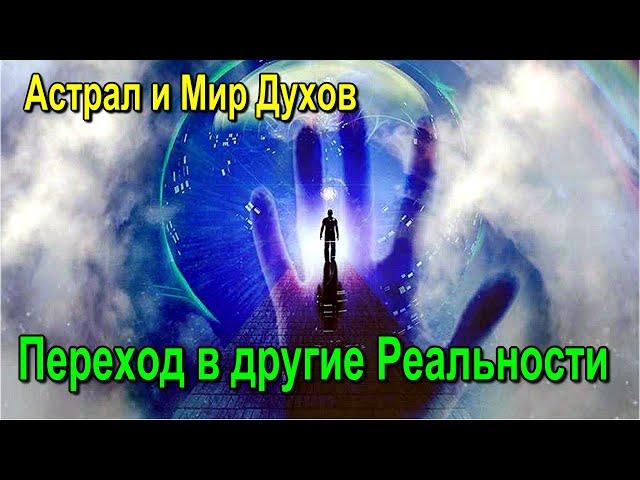 Астрал и Мир Духов.  Переход в другие Реальности