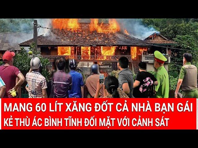 Tin nóng tối: Mang 60 lít xăng đốt cả nhà bạn gái, kẻ thù ác bình tĩnh đối mặt với cảnh sát