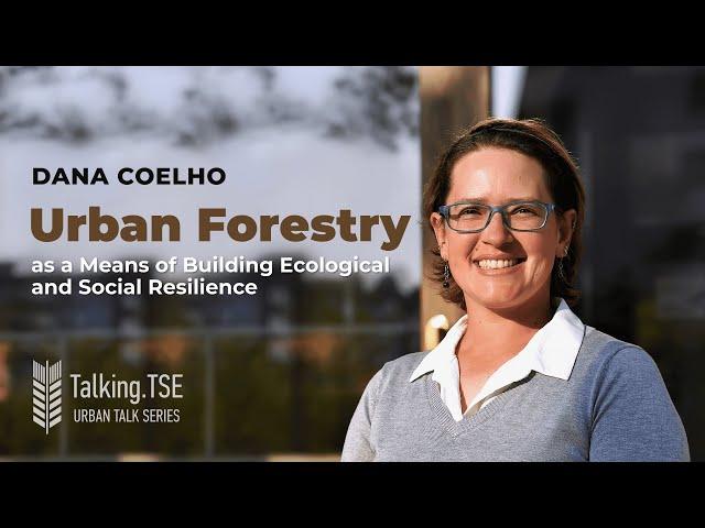 Dana Coelho, "Urban Forestry as a Means of Building Ecological and Social Resilience"