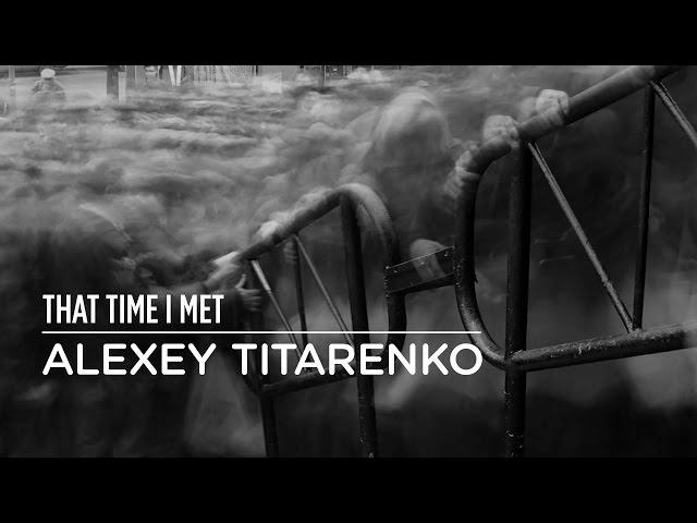 THAT TIME I MET ALEXEY TITARENKO