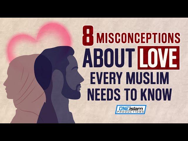 8 MISCONCEPTIONS ABOUT LOVE EVERY MUSLIM MUST KNOW