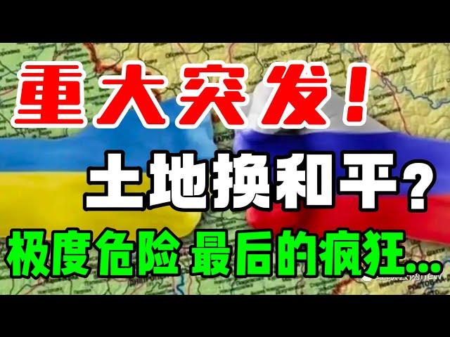 重大突发！土地换和平？极度危险，最后的疯狂...