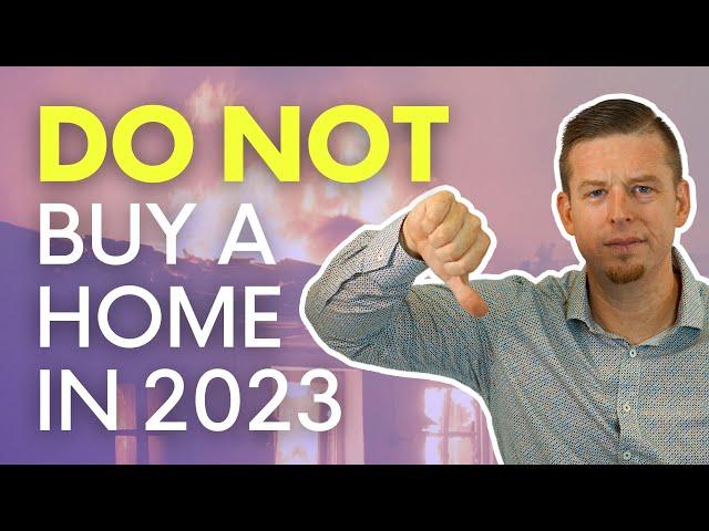 Why You Should NOT Buy A Home In 2023