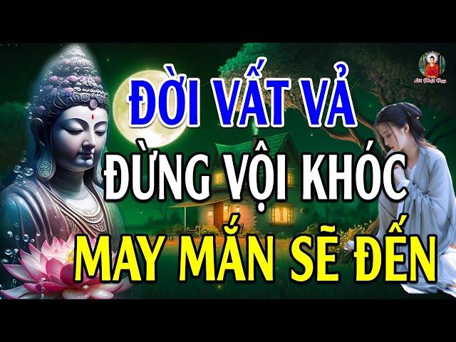 Đừng Khóc Vì Đời Quá Vất Vả Khổ Đau Hãy Nghe 10 Điều Này Đau Khổ Tan Biến - Lời Phật Dạy