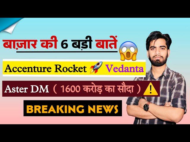 बाजार की 6 बड़ी बातें  Accenture Rocket  Vedanta • AsterDm ( 1600 करोड़ का सौदा ) Breaking News