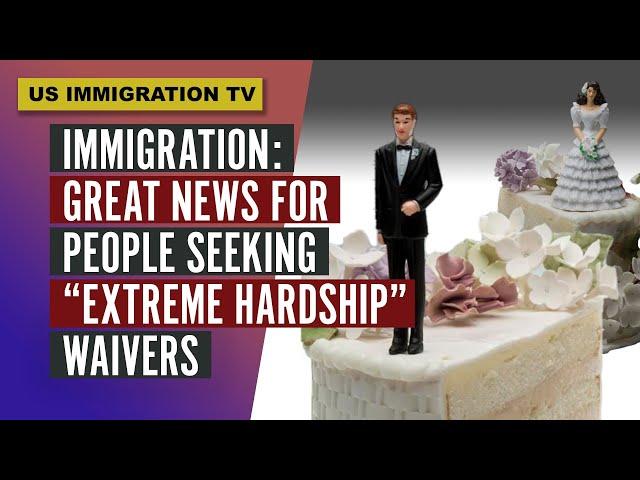 IMMIGRATION: GREAT NEWS FOR PEOPLE SEEKING "EXTREME HARDSHIP" WAIVER.