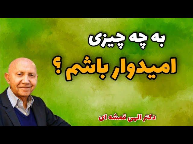 در این دنیای نا امیدی به چه چیز امیدوار باشیم؟ (دکتر الهی قمشه ای)