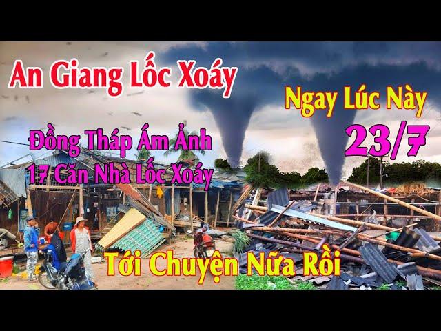 Tới Nữa Rồi Nổi Ám Ảnh Đồng Tháp Chưa Bao Lâu Đến Tri Tôn An Giang Lốc Xoáy Khủng Khiếp 23/7/2024..!