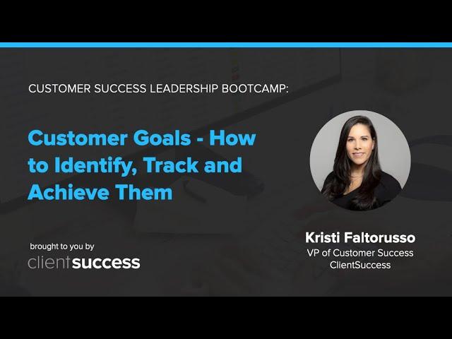 Customer Success Bootcamp: Customer Goals - How to Identify, Track and Achieve Them