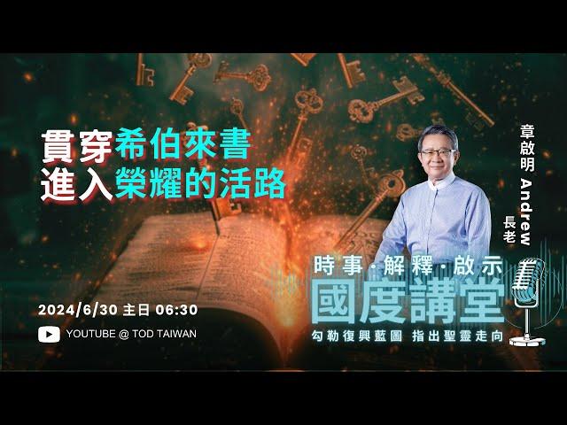 【TOD國度講堂】貫穿希伯來書 進入榮耀的活路 / 章啟明 長老 2024.06.30