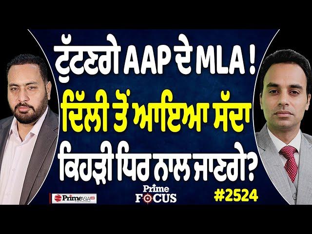 Prime Focus (2524) || ਟੁੱਟਣਗੇ AAP ਦੇ MLA !, ਦਿੱਲੀ ਤੋਂ ਆਇਆ ਸੱਦਾ ਕਿਹੜੀ ਧਿਰ ਨਾਲ ਜਾਣਗੇ ?