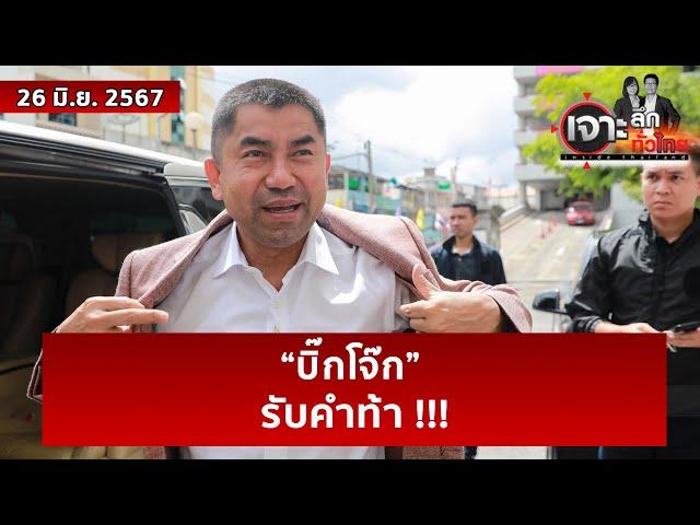 “บิ๊กโจ๊ก” รับคำท้า !!! | เจาะลึกทั่วไทย | 26 มิ.ย. 67