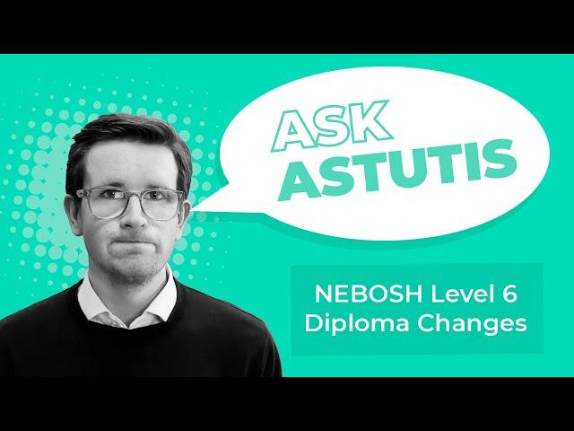 Ask Astutis: Understanding the NEBOSH Level 6 Diploma Changes (May 2023 specification)