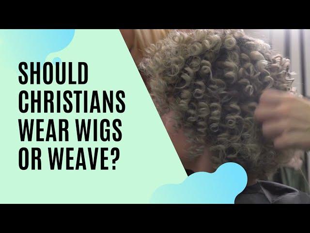 Should Christians Wear Wigs or Weave?