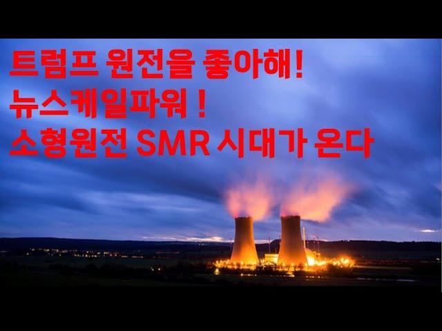 트럼프 원전을 좋아해! 뉴스케일파워 SMR ! 소형원전 시대가 온다