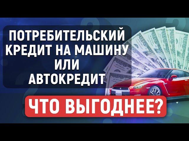 Потребительский кредит на машину или автокредит. Что лучше и выгодней?