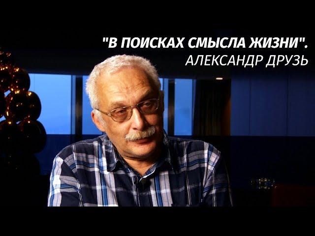 Существует нечто, что не дает этому миру пропасть - Александр Друзь о смысле жизни