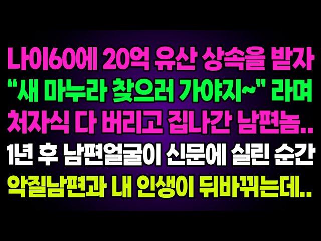 실화사연- 나이60에 20억 유산 상속을 받자 "새 마누라 찾으러 가야지~"라며 처자식 다버리고 집나간 남편..1년 후 남편얼굴이 신문에 실린 순간 악질남편과 인생이 뒤바뀌는데..